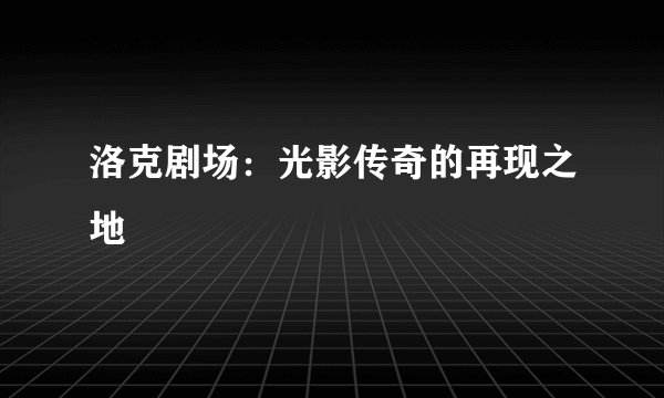 洛克剧场：光影传奇的再现之地