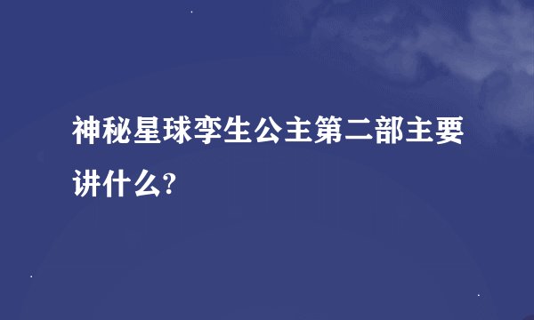 神秘星球孪生公主第二部主要讲什么?