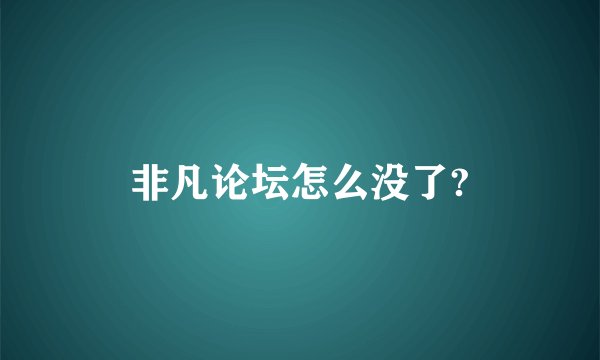 非凡论坛怎么没了?