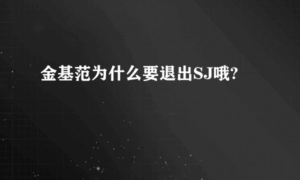 金基范为什么要退出SJ哦?