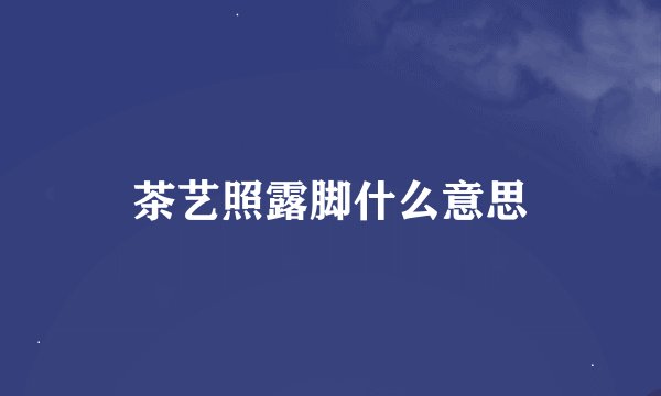 茶艺照露脚什么意思