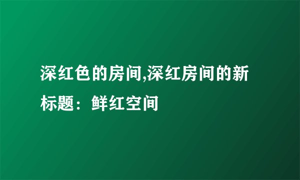 深红色的房间,深红房间的新标题：鲜红空间