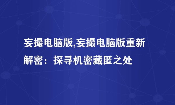 妄撮电脑版,妄撮电脑版重新解密：探寻机密藏匿之处