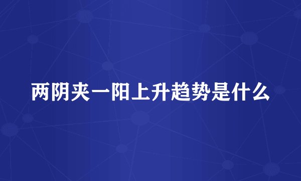 两阴夹一阳上升趋势是什么