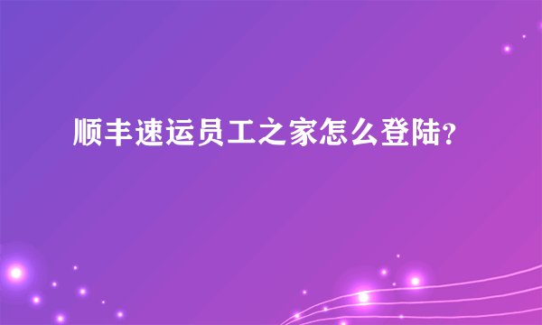 顺丰速运员工之家怎么登陆？