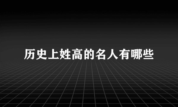 历史上姓高的名人有哪些