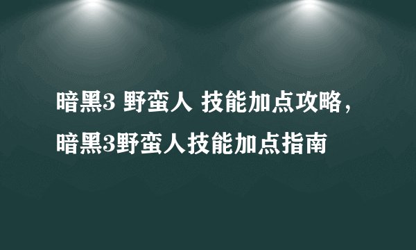 暗黑3 野蛮人 技能加点攻略，暗黑3野蛮人技能加点指南