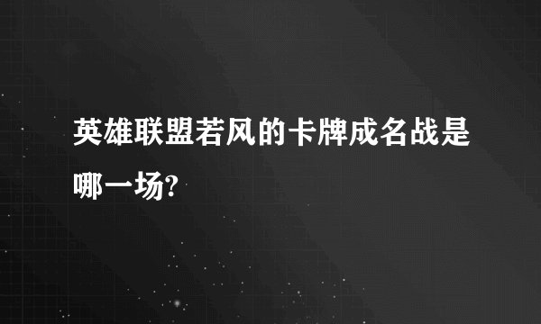 英雄联盟若风的卡牌成名战是哪一场?