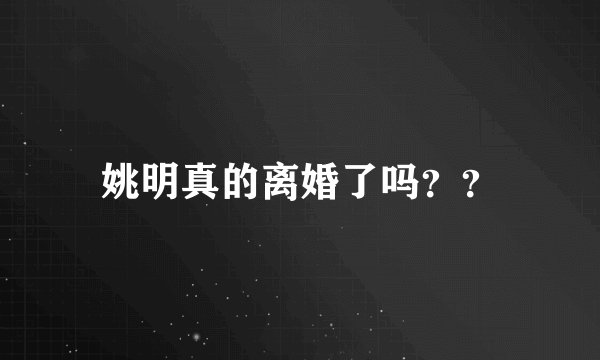 姚明真的离婚了吗？？