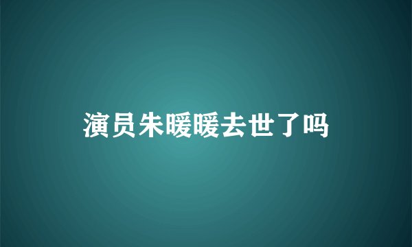 演员朱暖暖去世了吗