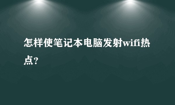 怎样使笔记本电脑发射wifi热点？