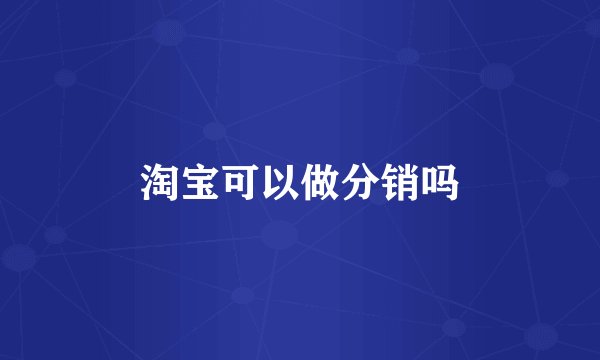 淘宝可以做分销吗