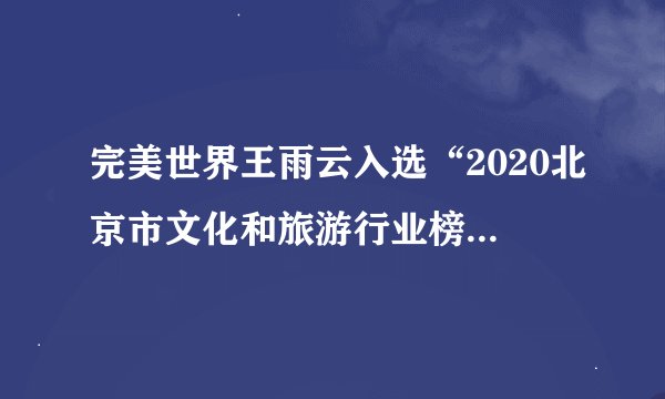 完美世界王雨云入选“2020北京市文化和旅游行业榜样”人物