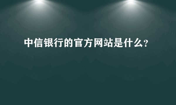 中信银行的官方网站是什么？