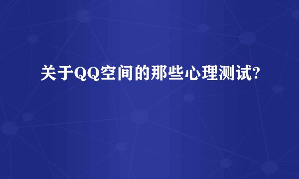 关于QQ空间的那些心理测试?