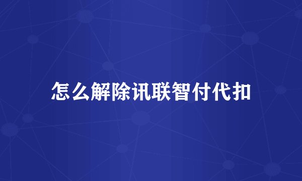 怎么解除讯联智付代扣