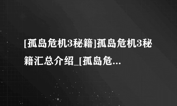 [孤岛危机3秘籍]孤岛危机3秘籍汇总介绍_[孤岛危机3秘籍]孤岛危机3秘籍汇总是什么