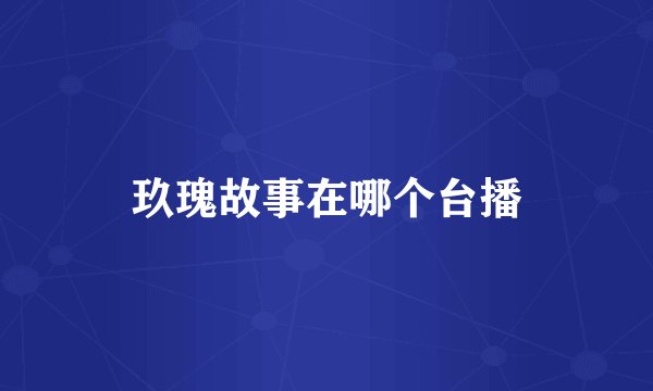玖瑰故事在哪个台播
