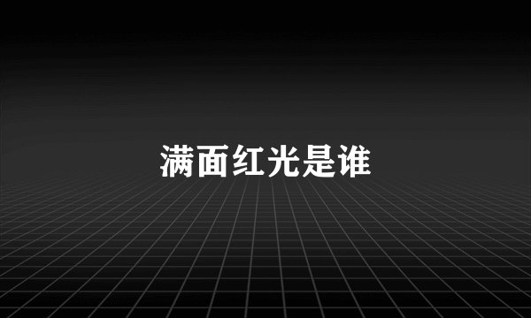 满面红光是谁