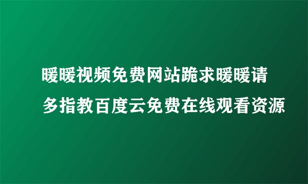 暖暖视频免费网站跪求暖暖请多指教百度云免费在线观看资源