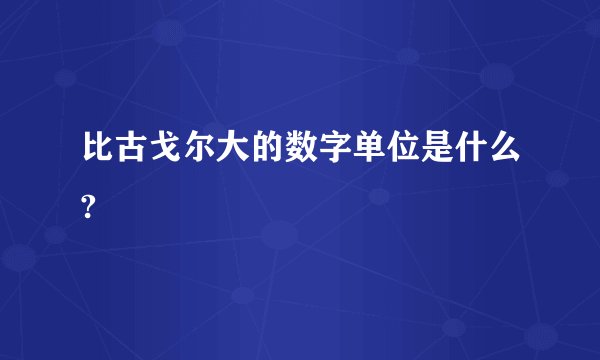 比古戈尔大的数字单位是什么?