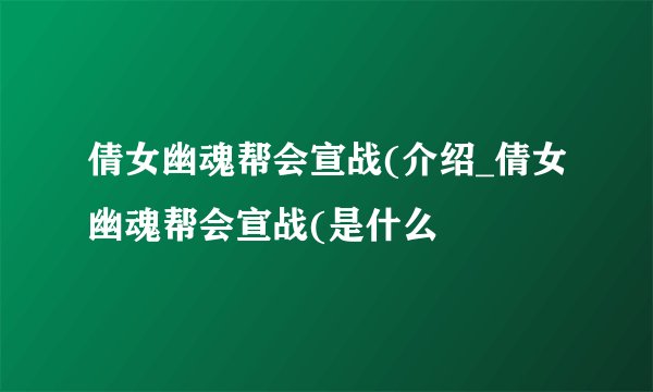 倩女幽魂帮会宣战(介绍_倩女幽魂帮会宣战(是什么