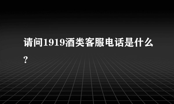 请问1919酒类客服电话是什么?