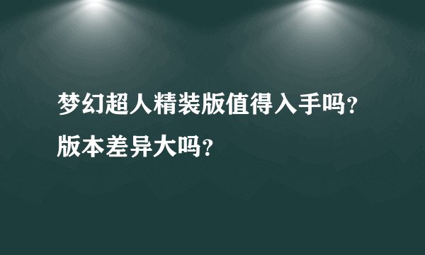 梦幻超人精装版值得入手吗？版本差异大吗？