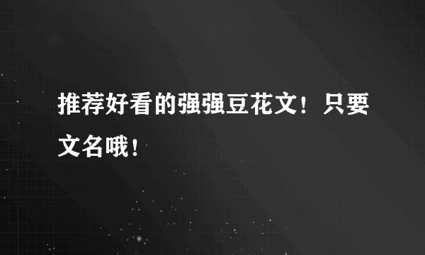 推荐好看的强强豆花文！只要文名哦！