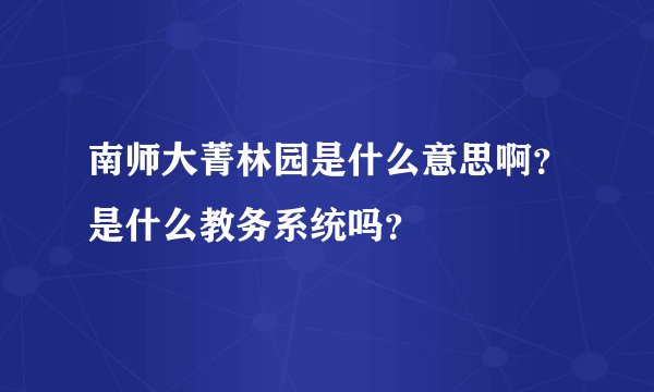 南师大菁林园是什么意思啊？是什么教务系统吗？