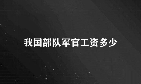 我国部队军官工资多少