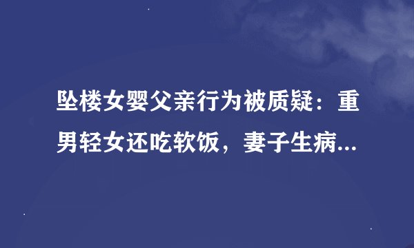 坠楼女婴父亲行为被质疑：重男轻女还吃软饭，妻子生病或有隐情