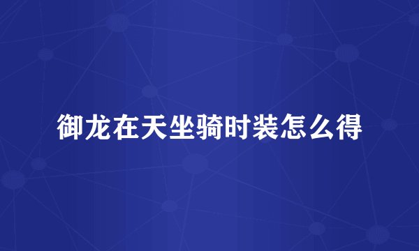 御龙在天坐骑时装怎么得