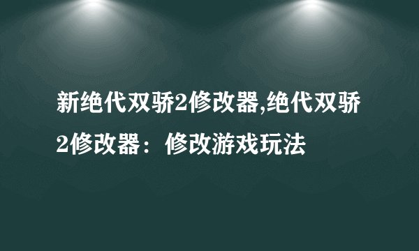 新绝代双骄2修改器,绝代双骄2修改器：修改游戏玩法