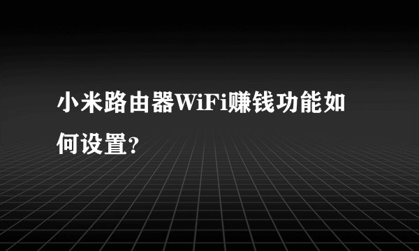 小米路由器WiFi赚钱功能如何设置？