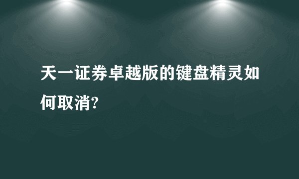 天一证券卓越版的键盘精灵如何取消?