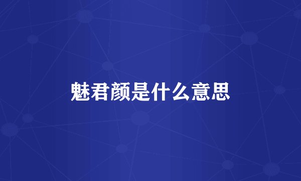 魅君颜是什么意思