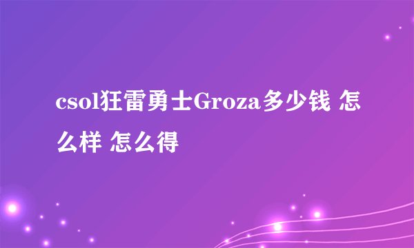 csol狂雷勇士Groza多少钱 怎么样 怎么得