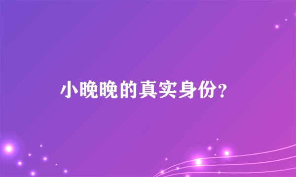 小晚晚的真实身份？