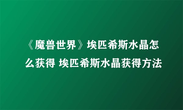《魔兽世界》埃匹希斯水晶怎么获得 埃匹希斯水晶获得方法