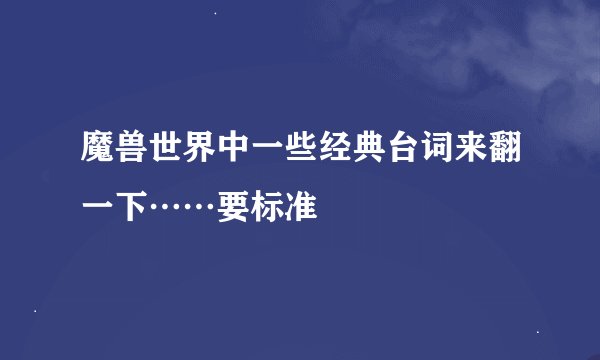 魔兽世界中一些经典台词来翻一下……要标准