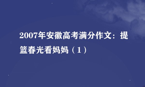 2007年安徽高考满分作文：提篮春光看妈妈（1）