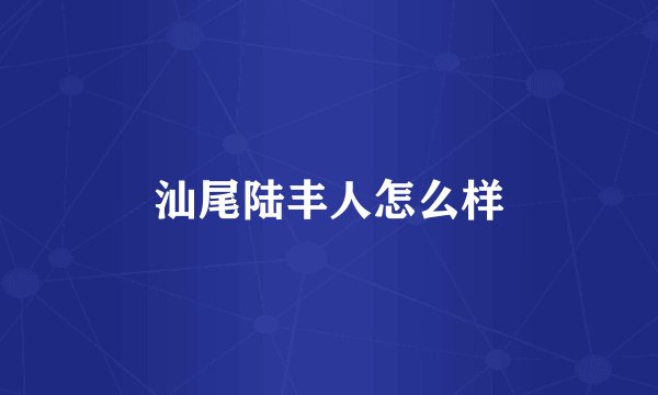 汕尾陆丰人怎么样
