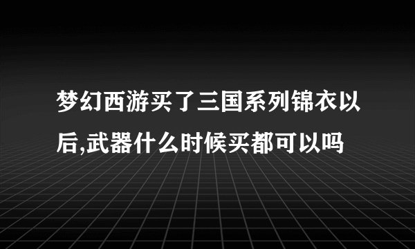 梦幻西游买了三国系列锦衣以后,武器什么时候买都可以吗