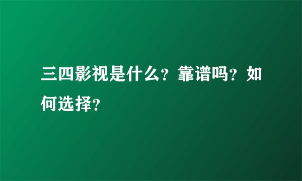 三四影视是什么？靠谱吗？如何选择？