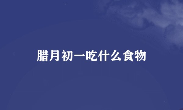腊月初一吃什么食物