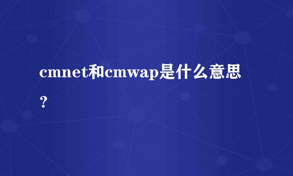 cmnet和cmwap是什么意思？