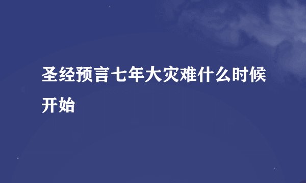 圣经预言七年大灾难什么时候开始