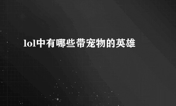 lol中有哪些带宠物的英雄