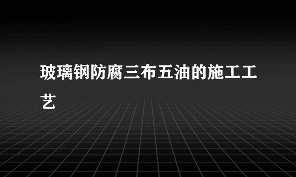 玻璃钢防腐三布五油的施工工艺